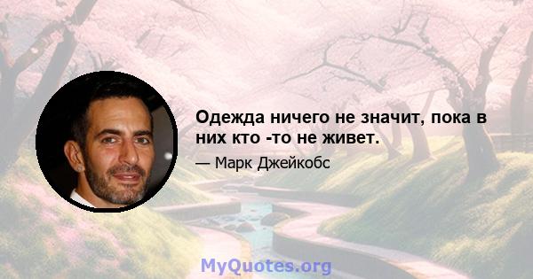 Одежда ничего не значит, пока в них кто -то не живет.