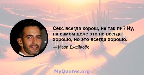 Секс всегда хорош, не так ли? Ну, на самом деле это не всегда хорошо, но это всегда хорошо.