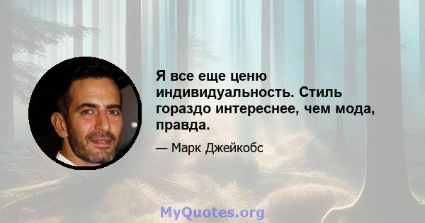 Я все еще ценю индивидуальность. Стиль гораздо интереснее, чем мода, правда.