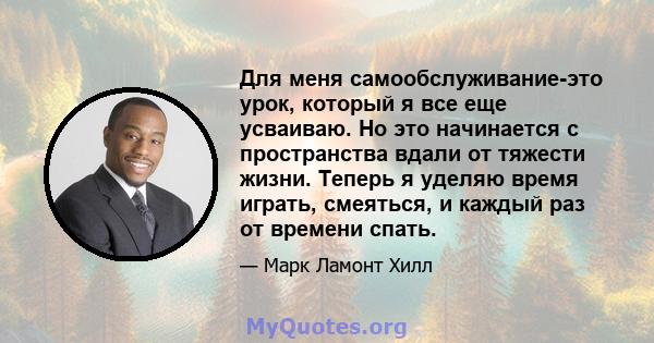 Для меня самообслуживание-это урок, который я все еще усваиваю. Но это начинается с пространства вдали от тяжести жизни. Теперь я уделяю время играть, смеяться, и каждый раз от времени спать.