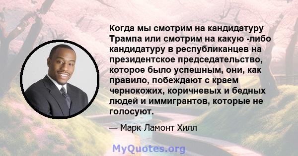 Когда мы смотрим на кандидатуру Трампа или смотрим на какую -либо кандидатуру в республиканцев на президентское председательство, которое было успешным, они, как правило, побеждают с краем чернокожих, коричневых и