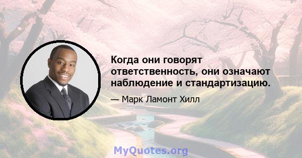 Когда они говорят ответственность, они означают наблюдение и стандартизацию.