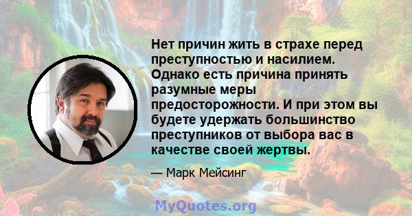 Нет причин жить в страхе перед преступностью и насилием. Однако есть причина принять разумные меры предосторожности. И при этом вы будете удержать большинство преступников от выбора вас в качестве своей жертвы.