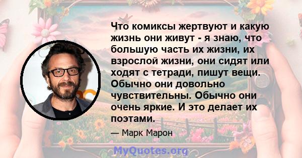 Что комиксы жертвуют и какую жизнь они живут - я знаю, что большую часть их жизни, их взрослой жизни, они сидят или ходят с тетради, пишут вещи. Обычно они довольно чувствительны. Обычно они очень яркие. И это делает их 