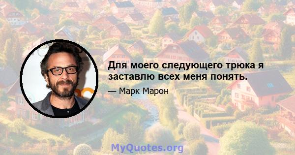 Для моего следующего трюка я заставлю всех меня понять.