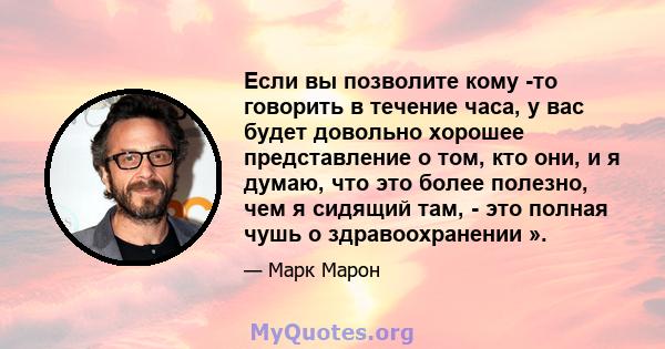 Если вы позволите кому -то говорить в течение часа, у вас будет довольно хорошее представление о том, кто они, и я думаю, что это более полезно, чем я сидящий там, - это полная чушь о здравоохранении ».