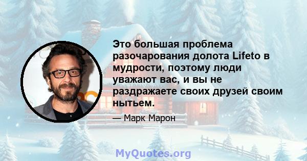 Это большая проблема разочарования долота Lifeto в мудрости, поэтому люди уважают вас, и вы не раздражаете своих друзей своим нытьем.