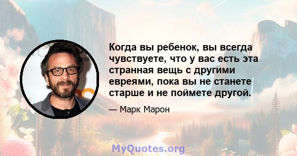 Когда вы ребенок, вы всегда чувствуете, что у вас есть эта странная вещь с другими евреями, пока вы не станете старше и не поймете другой.