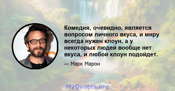 Комедия, очевидно, является вопросом личного вкуса, и миру всегда нужен клоун, а у некоторых людей вообще нет вкуса, и любой клоун подойдет.