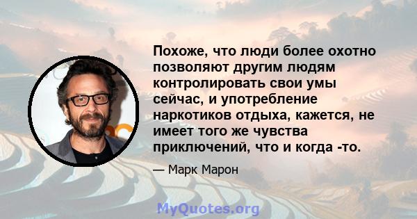 Похоже, что люди более охотно позволяют другим людям контролировать свои умы сейчас, и употребление наркотиков отдыха, кажется, не имеет того же чувства приключений, что и когда -то.