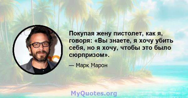 Покупая жену пистолет, как я, говоря: «Вы знаете, я хочу убить себя, но я хочу, чтобы это было сюрпризом».