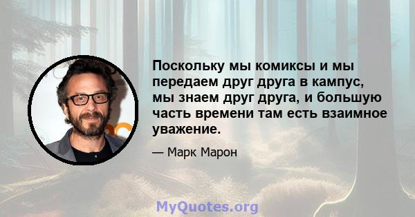 Поскольку мы комиксы и мы передаем друг друга в кампус, мы знаем друг друга, и большую часть времени там есть взаимное уважение.