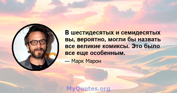 В шестидесятых и семидесятых вы, вероятно, могли бы назвать все великие комиксы. Это было все еще особенным.