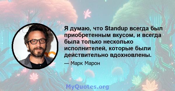 Я думаю, что Standup всегда был приобретенным вкусом, и всегда была только несколько исполнителей, которые были действительно вдохновлены.