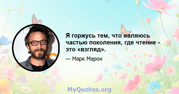 Я горжусь тем, что являюсь частью поколения, где чтение - это «взгляд».