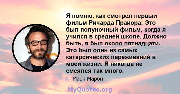 Я помню, как смотрел первый фильм Ричарда Прайора; Это был полуночный фильм, когда я учился в средней школе. Должно быть, я был около пятнадцати. Это был один из самых катарсических переживаний в моей жизни. Я никогда