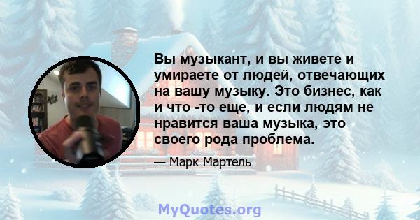 Вы музыкант, и вы живете и умираете от людей, отвечающих на вашу музыку. Это бизнес, как и что -то еще, и если людям не нравится ваша музыка, это своего рода проблема.