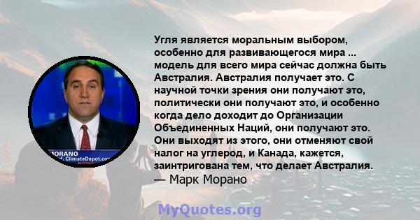 Угля является моральным выбором, особенно для развивающегося мира ... модель для всего мира сейчас должна быть Австралия. Австралия получает это. С научной точки зрения они получают это, политически они получают это, и