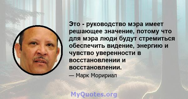 Это - руководство мэра имеет решающее значение, потому что для мэра люди будут стремиться обеспечить видение, энергию и чувство уверенности в восстановлении и восстановлении.