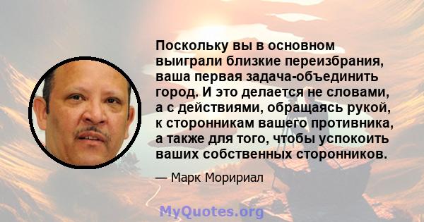 Поскольку вы в основном выиграли близкие переизбрания, ваша первая задача-объединить город. И это делается не словами, а с действиями, обращаясь рукой, к сторонникам вашего противника, а также для того, чтобы успокоить