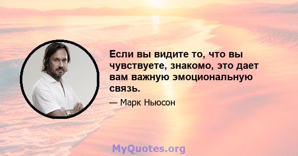 Если вы видите то, что вы чувствуете, знакомо, это дает вам важную эмоциональную связь.