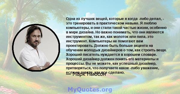 Одна из лучших вещей, которые я когда -либо делал, - это тренировать в практическом навыке. Я люблю компьютеры, и они стали такой частью жизни, особенно в мире дизайна. Но важно понимать, что они являются инструментом,