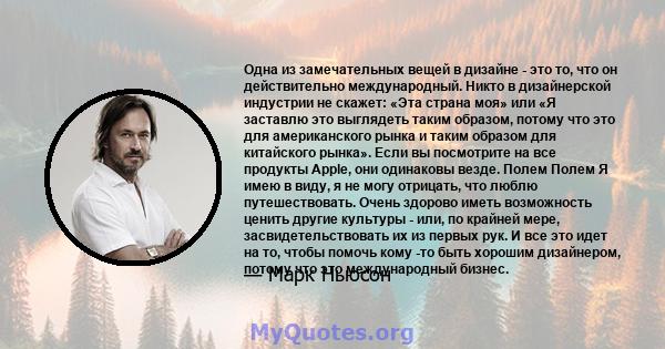 Одна из замечательных вещей в дизайне - это то, что он действительно международный. Никто в дизайнерской индустрии не скажет: «Эта страна моя» или «Я заставлю это выглядеть таким образом, потому что это для