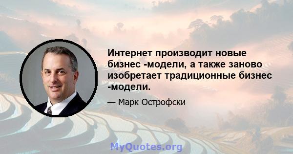 Интернет производит новые бизнес -модели, а также заново изобретает традиционные бизнес -модели.