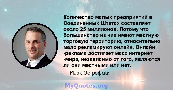 Количество малых предприятий в Соединенных Штатах составляет около 25 миллионов. Потому что большинство из них имеют местную торговую территорию, относительно мало рекламируют онлайн. Онлайн -реклама достигает масс