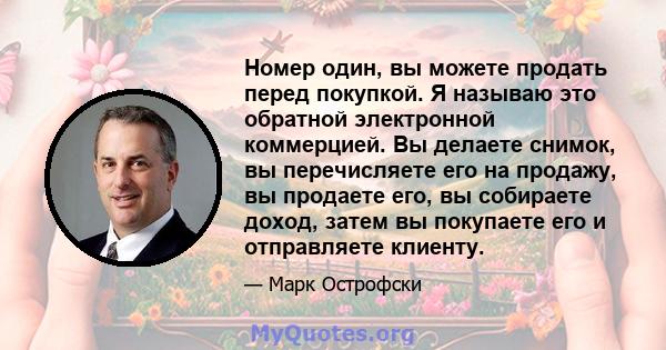 Номер один, вы можете продать перед покупкой. Я называю это обратной электронной коммерцией. Вы делаете снимок, вы перечисляете его на продажу, вы продаете его, вы собираете доход, затем вы покупаете его и отправляете