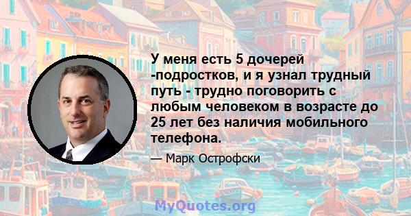 У меня есть 5 дочерей -подростков, и я узнал трудный путь - трудно поговорить с любым человеком в возрасте до 25 лет без наличия мобильного телефона.