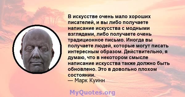 В искусстве очень мало хороших писателей, и вы либо получаете написание искусства с модными взглядами, либо получаете очень традиционное письмо. Иногда вы получаете людей, которые могут писать интересным образом.