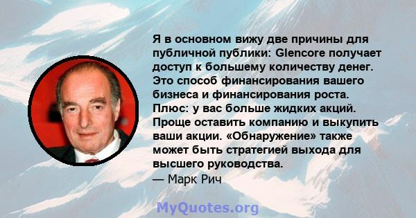 Я в основном вижу две причины для публичной публики: Glencore получает доступ к большему количеству денег. Это способ финансирования вашего бизнеса и финансирования роста. Плюс: у вас больше жидких акций. Проще оставить 