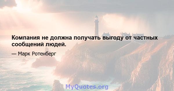 Компания не должна получать выгоду от частных сообщений людей.