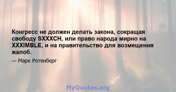 Конгресс не должен делать закона, сокращая свободу SXXXCH, или право народа мирно на XXXIMBLE, и на правительство для возмещения жалоб.