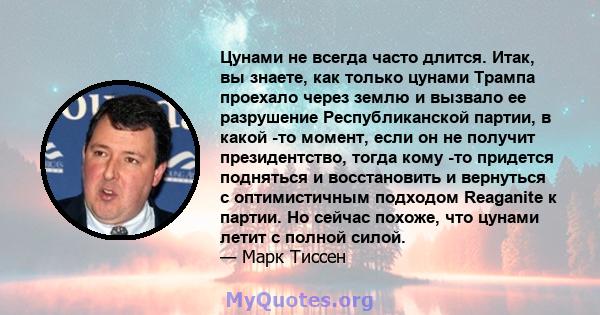 Цунами не всегда часто длится. Итак, вы знаете, как только цунами Трампа проехало через землю и вызвало ее разрушение Республиканской партии, в какой -то момент, если он не получит президентство, тогда кому -то придется 