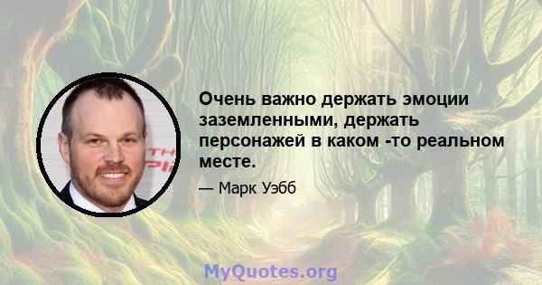 Очень важно держать эмоции заземленными, держать персонажей в каком -то реальном месте.