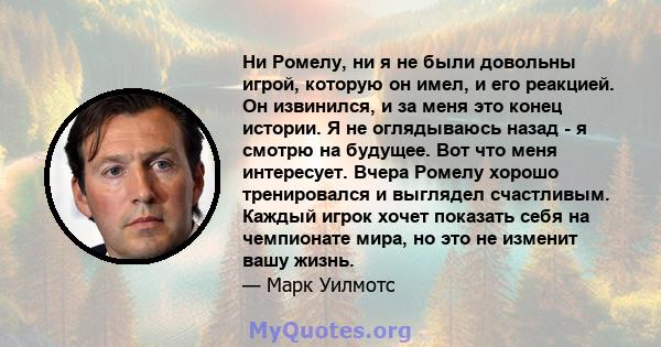 Ни Ромелу, ни я не были довольны игрой, которую он имел, и его реакцией. Он извинился, и за меня это конец истории. Я не оглядываюсь назад - я смотрю на будущее. Вот что меня интересует. Вчера Ромелу хорошо тренировался 