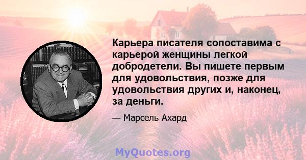 Карьера писателя сопоставима с карьерой женщины легкой добродетели. Вы пишете первым для удовольствия, позже для удовольствия других и, наконец, за деньги.