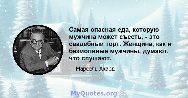 Самая опасная еда, которую мужчина может съесть, - это свадебный торт. Женщина, как и безмолвные мужчины, думают, что слушают.