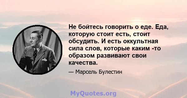 Не бойтесь говорить о еде. Еда, которую стоит есть, стоит обсудить. И есть оккультная сила слов, которые каким -то образом развивают свои качества.