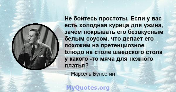 Не бойтесь простоты. Если у вас есть холодная курица для ужина, зачем покрывать его безвкусным белым соусом, что делает его похожим на претенциозное блюдо на столе шведского стола у какого -то мяча для нежного платья?