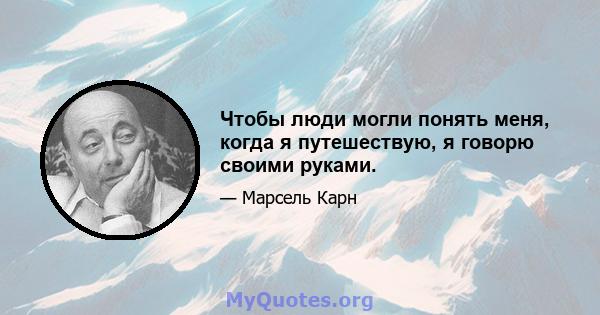 Чтобы люди могли понять меня, когда я путешествую, я говорю своими руками.