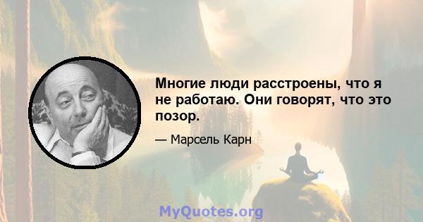 Многие люди расстроены, что я не работаю. Они говорят, что это позор.