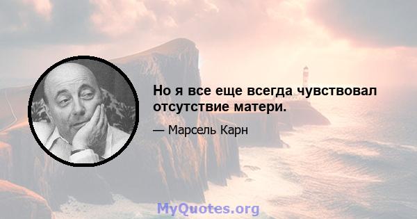 Но я все еще всегда чувствовал отсутствие матери.