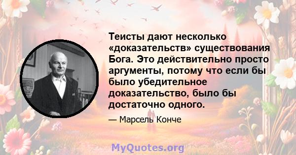 Теисты дают несколько «доказательств» существования Бога. Это действительно просто аргументы, потому что если бы было убедительное доказательство, было бы достаточно одного.