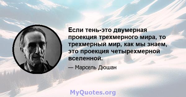 Если тень-это двумерная проекция трехмерного мира, то трехмерный мир, как мы знаем, это проекция четырехмерной вселенной.