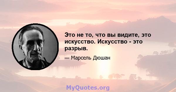 Это не то, что вы видите, это искусство. Искусство - это разрыв.