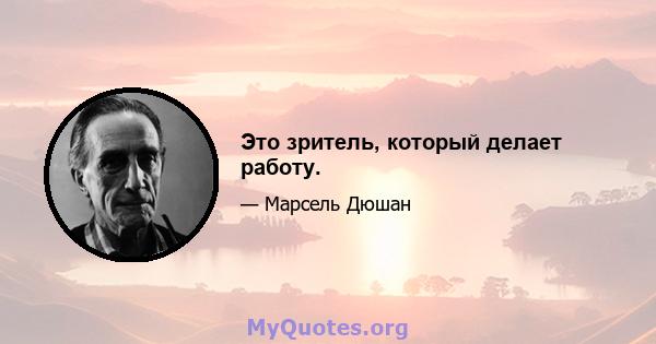 Это зритель, который делает работу.