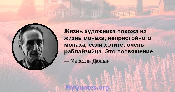 Жизнь художника похожа на жизнь монаха, непристойного монаха, если хотите, очень раблайзийца. Это посвящение.